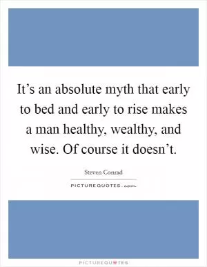 It’s an absolute myth that early to bed and early to rise makes a man healthy, wealthy, and wise. Of course it doesn’t Picture Quote #1