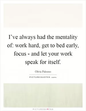 I’ve always had the mentality of: work hard, get to bed early, focus - and let your work speak for itself Picture Quote #1
