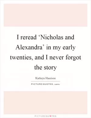 I reread ‘Nicholas and Alexandra’ in my early twenties, and I never forgot the story Picture Quote #1
