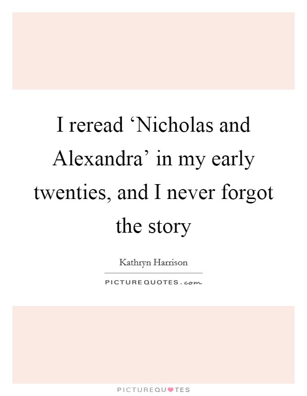 I reread ‘Nicholas and Alexandra' in my early twenties, and I never forgot the story Picture Quote #1