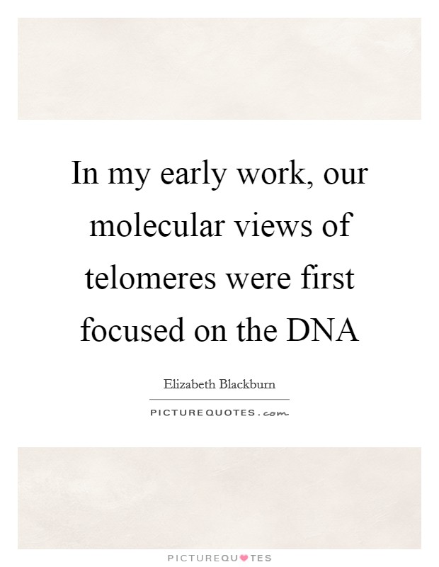 In my early work, our molecular views of telomeres were first focused on the DNA Picture Quote #1