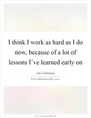 I think I work as hard as I do now, because of a lot of lessons I’ve learned early on Picture Quote #1