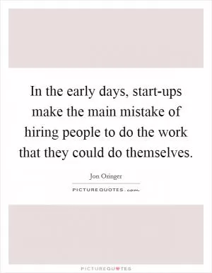 In the early days, start-ups make the main mistake of hiring people to do the work that they could do themselves Picture Quote #1