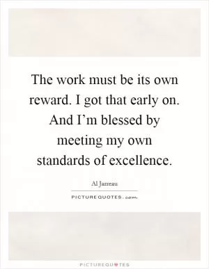 The work must be its own reward. I got that early on. And I’m blessed by meeting my own standards of excellence Picture Quote #1