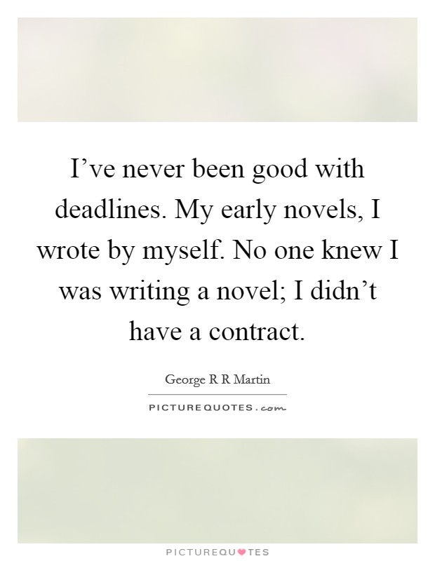 I've never been good with deadlines. My early novels, I wrote by myself. No one knew I was writing a novel; I didn't have a contract. Picture Quote #1