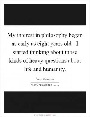 My interest in philosophy began as early as eight years old - I started thinking about those kinds of heavy questions about life and humanity Picture Quote #1