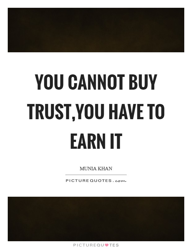 You cannot buy trust,you have to earn it Picture Quote #1