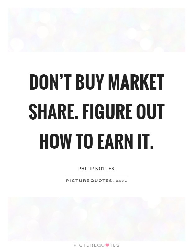 Don't buy market share. Figure out how to earn it. Picture Quote #1