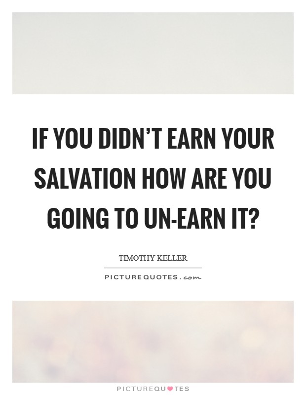 If you didn't earn your salvation how are you going to un-earn it? Picture Quote #1