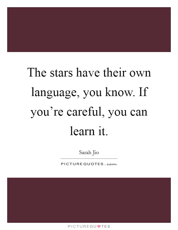 The stars have their own language, you know. If you're careful, you can learn it. Picture Quote #1