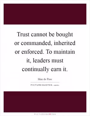 Trust cannot be bought or commanded, inherited or enforced. To maintain it, leaders must continually earn it Picture Quote #1