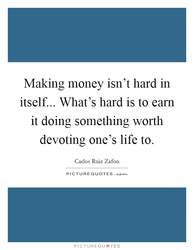 Making money isn't hard in itself... What's hard is to earn it doing something worth devoting one's life to. Picture Quote #1