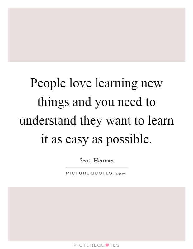 People love learning new things and you need to understand they want to learn it as easy as possible. Picture Quote #1