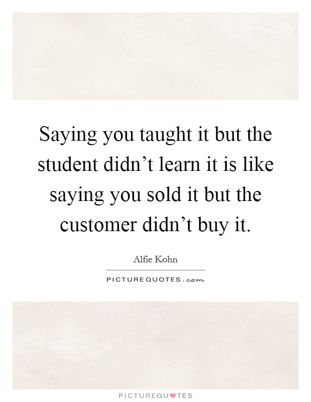 Saying you taught it but the student didn't learn it is like saying you sold it but the customer didn't buy it. Picture Quote #1
