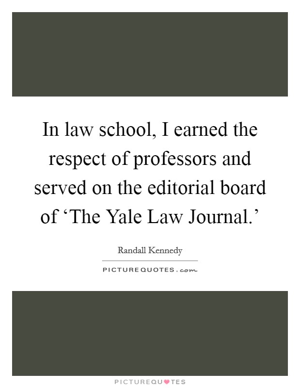 In law school, I earned the respect of professors and served on the editorial board of ‘The Yale Law Journal.' Picture Quote #1
