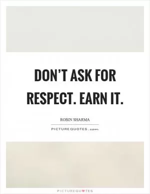 Don’t ask for respect. Earn it Picture Quote #1