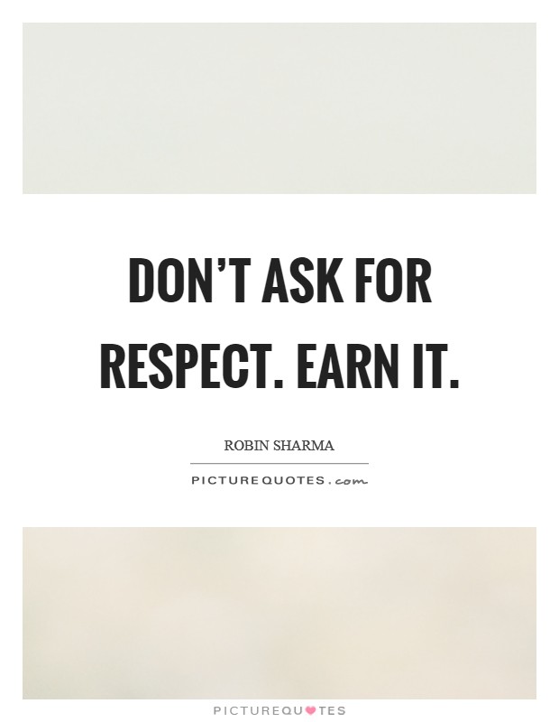 Don't ask for respect. Earn it. Picture Quote #1