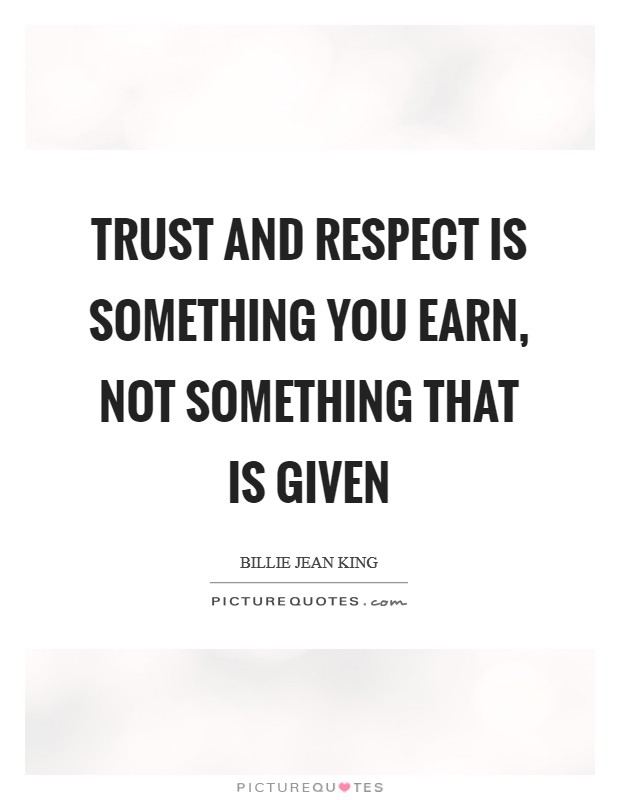 Trust and respect is something you earn, not something that is given Picture Quote #1
