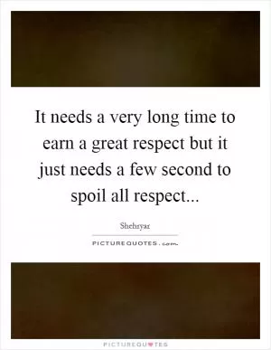 It needs a very long time to earn a great respect but it just needs a few second to spoil all respect Picture Quote #1