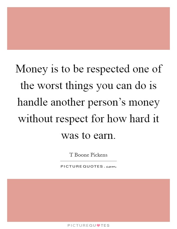 Money is to be respected one of the worst things you can do is handle another person's money without respect for how hard it was to earn. Picture Quote #1