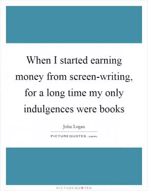 When I started earning money from screen-writing, for a long time my only indulgences were books Picture Quote #1