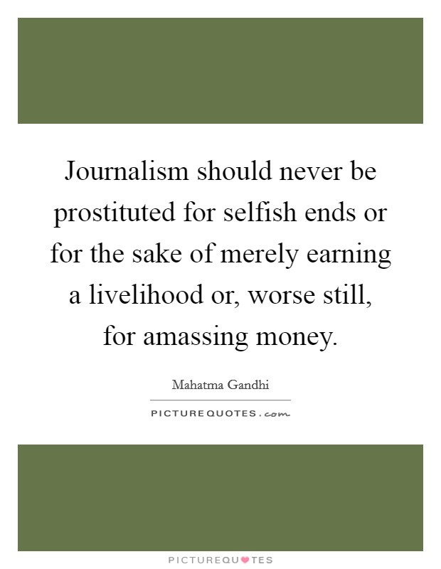 Journalism should never be prostituted for selfish ends or for the sake of merely earning a livelihood or, worse still, for amassing money. Picture Quote #1