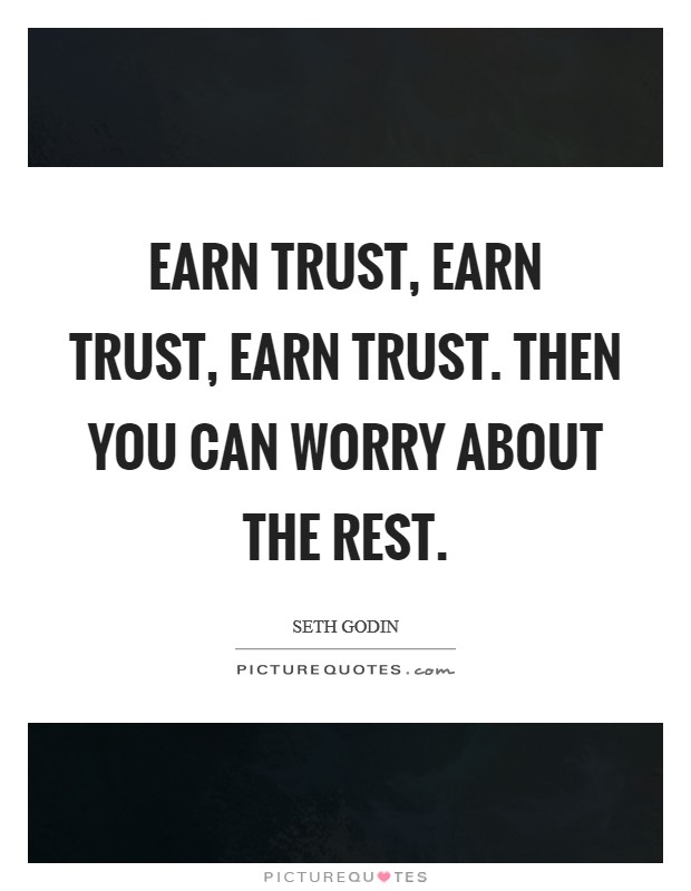 Earn trust, earn trust, earn trust. Then you can worry about the rest. Picture Quote #1