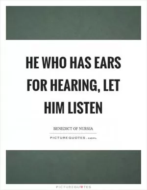 He who has ears for hearing, let him listen Picture Quote #1