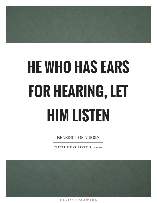 He who has ears for hearing, let him listen Picture Quote #1