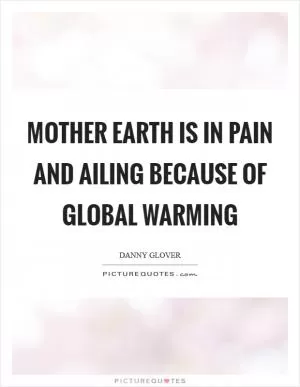 Mother Earth is in pain and ailing because of global warming Picture Quote #1