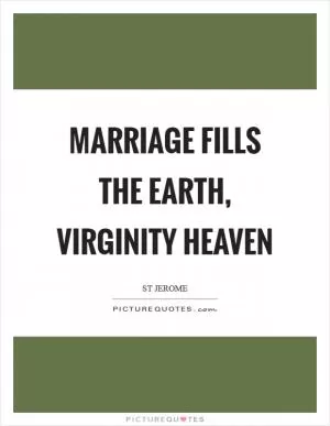 Marriage fills the Earth, virginity Heaven Picture Quote #1