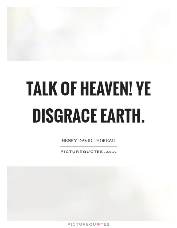 Talk of heaven! ye disgrace earth. Picture Quote #1