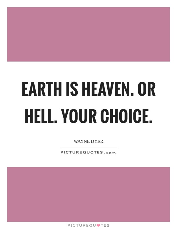 Earth is heaven. Or hell. Your choice. Picture Quote #1