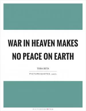 War in heaven makes no peace on earth Picture Quote #1
