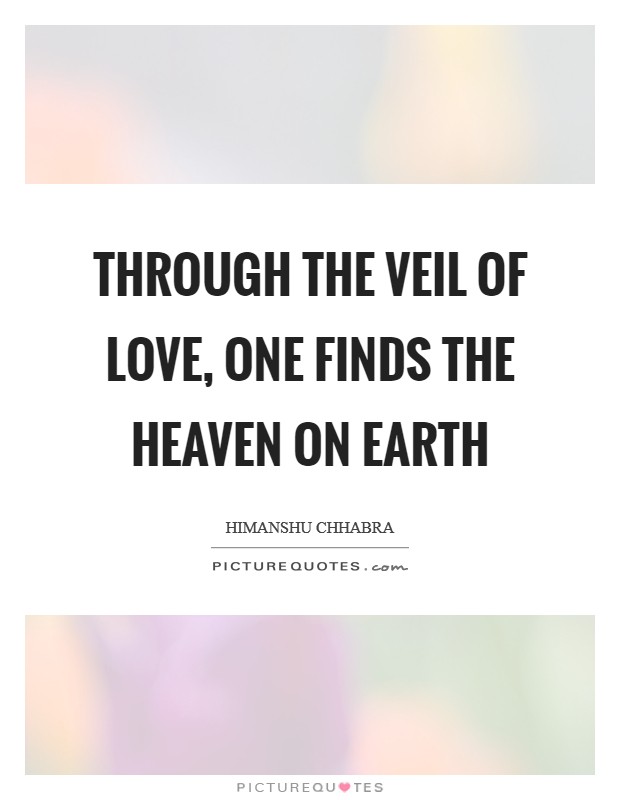 Through the veil of Love, one finds the heaven on Earth Picture Quote #1