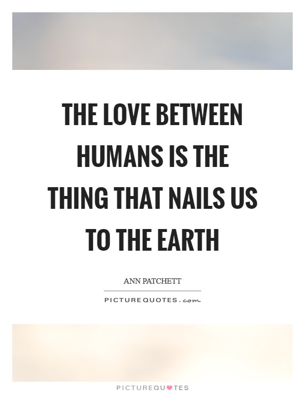 The love between humans is the thing that nails us to the earth Picture Quote #1