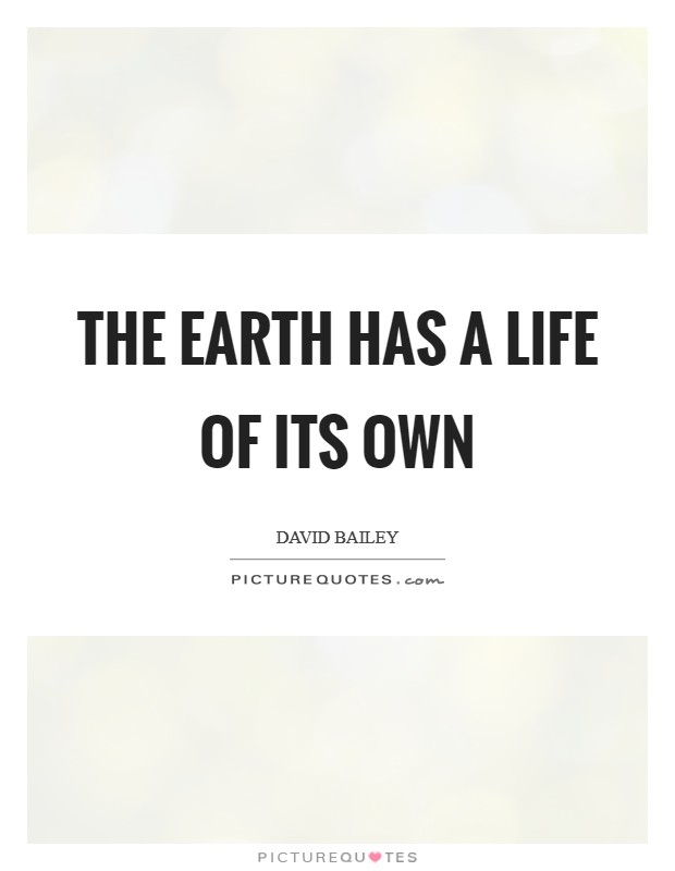 The earth has a life of its own Picture Quote #1