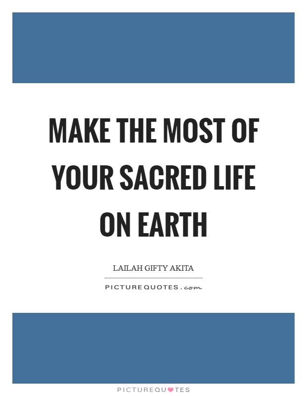 Make the most of your sacred life on earth Picture Quote #1