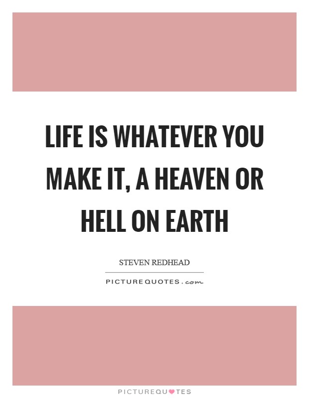 Life is whatever you make it, a heaven or hell on earth Picture Quote #1