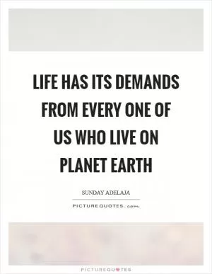 Life has its demands from every one of us who live on planet earth Picture Quote #1