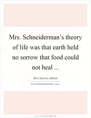 Mrs. Schneiderman’s theory of life was that earth held no sorrow that food could not heal  Picture Quote #1