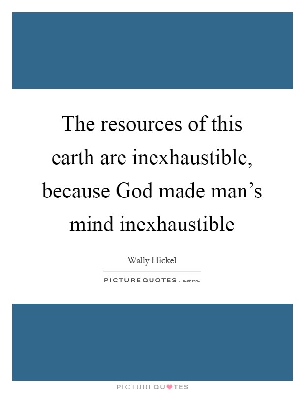 The resources of this earth are inexhaustible, because God made man's mind inexhaustible Picture Quote #1