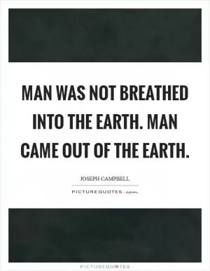 Man was not breathed into the earth. Man came out of the earth Picture Quote #1