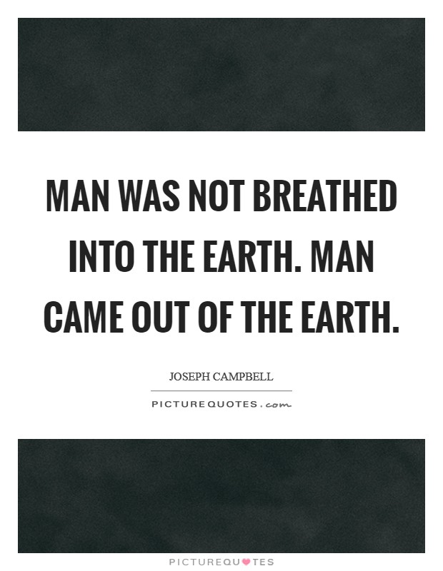 Man was not breathed into the earth. Man came out of the earth. Picture Quote #1
