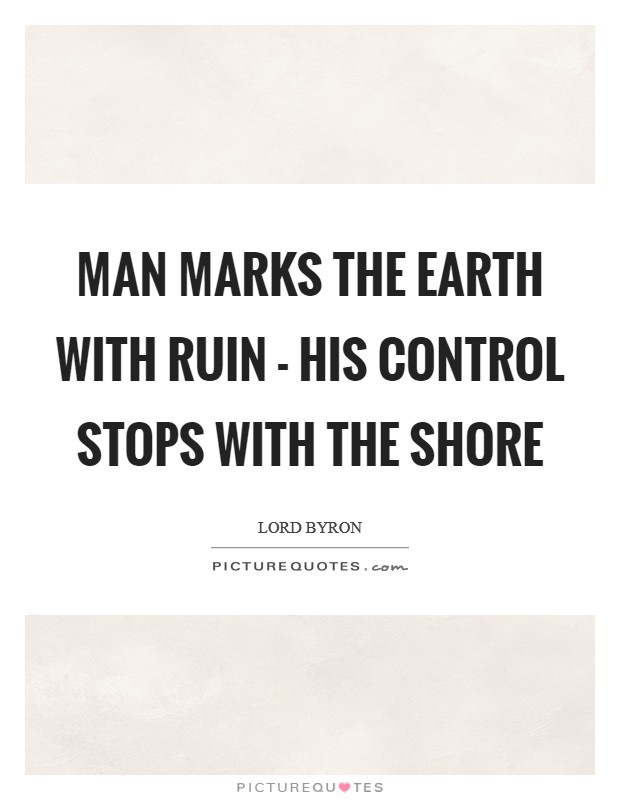 Man marks the earth with ruin - his control stops with the shore Picture Quote #1