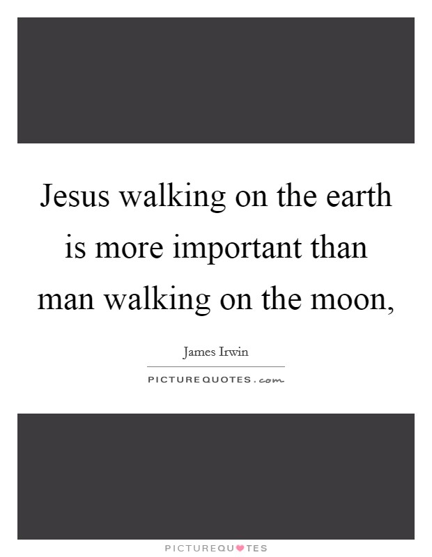 Jesus walking on the earth is more important than man walking on the moon, Picture Quote #1