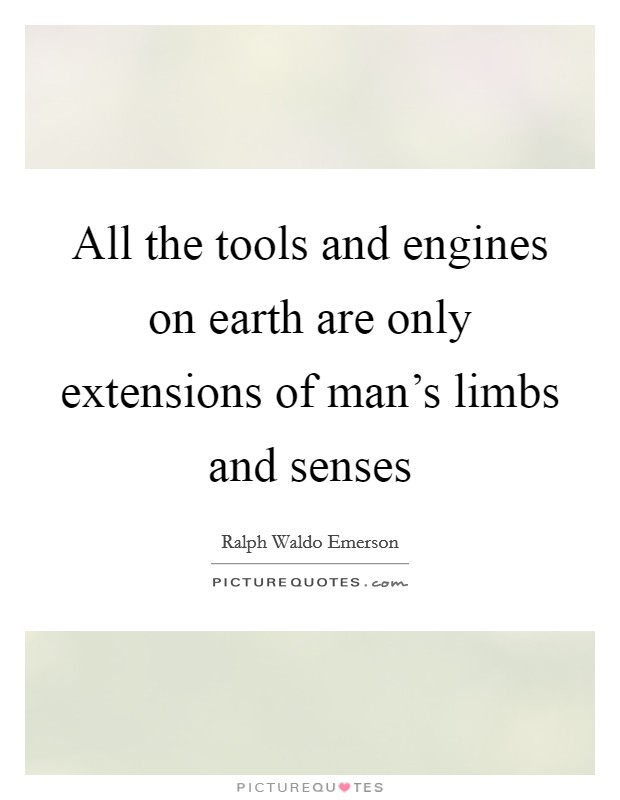 All the tools and engines on earth are only extensions of man's limbs and senses Picture Quote #1