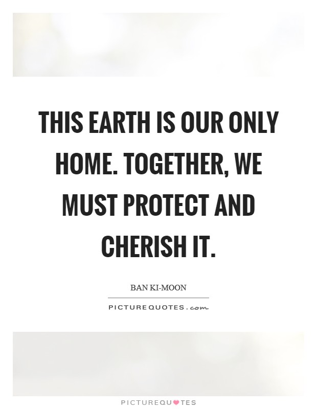 This Earth is our only home. Together, we must protect and cherish it. Picture Quote #1