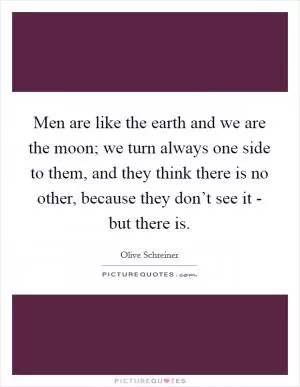 Men are like the earth and we are the moon; we turn always one side to them, and they think there is no other, because they don’t see it - but there is Picture Quote #1