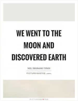 We went to the moon and discovered earth Picture Quote #1